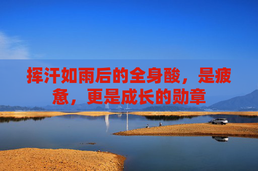 挥汗如雨后的全身酸，是疲惫，更是成长的勋章