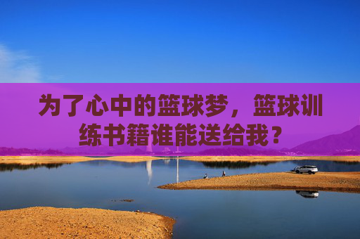 为了心中的篮球梦，篮球训练书籍谁能送给我？