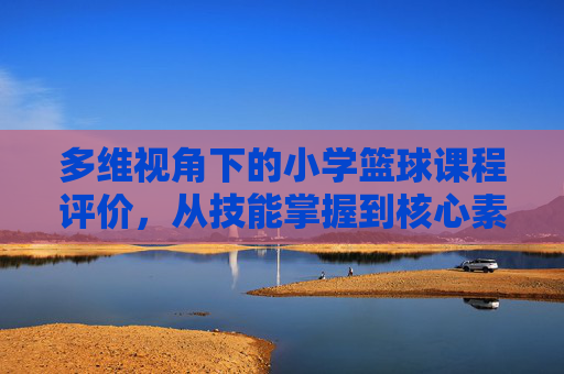 多维视角下的小学篮球课程评价，从技能掌握到核心素养