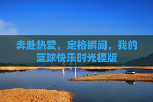 奔赴热爱，定格瞬间，我的篮球快乐时光模版