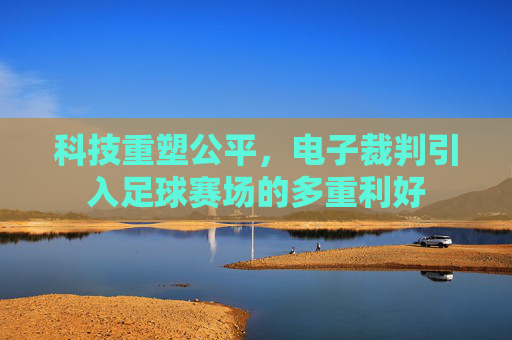 科技重塑公平，电子裁判引入足球赛场的多重利好