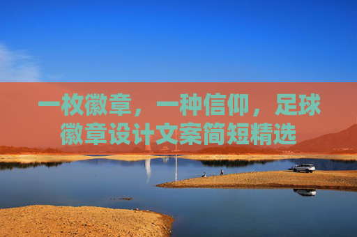 一枚徽章，一种信仰，足球徽章设计文案简短精选