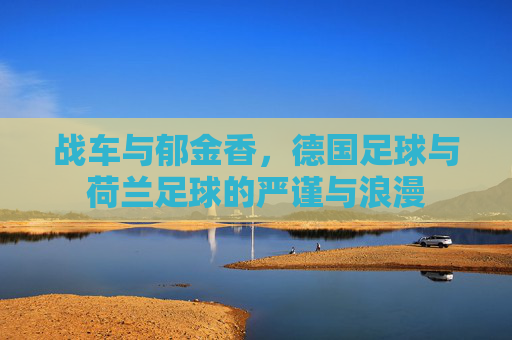 战车与郁金香，德国足球与荷兰足球的严谨与浪漫