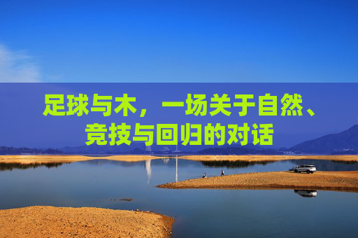 足球与木,一场关于自然、竞技与回归的对话