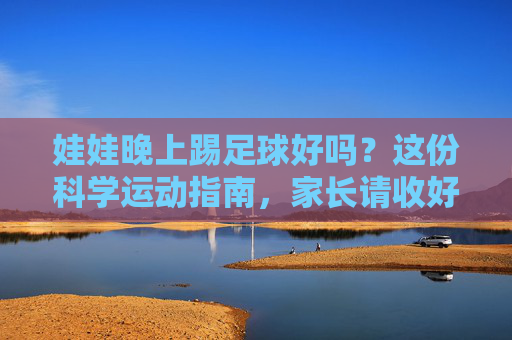 娃娃晚上踢足球好吗？这份科学运动指南，家长请收好