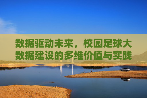 数据驱动未来，校园足球大数据建设的多维价值与实践路径