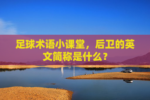 足球术语小课堂，后卫的英文简称是什么？