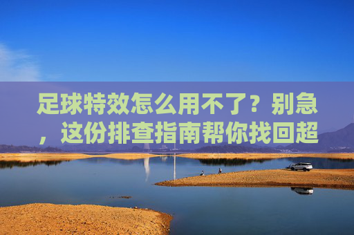 足球特效怎么用不了？别急，这份排查指南帮你找回超能力