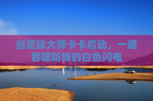 当足球大师卡卡启动，一道吞噬防线的白色闪电