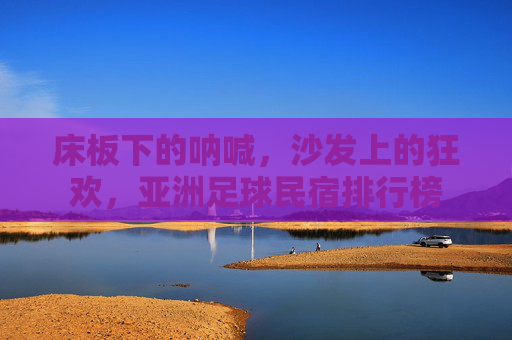 床板下的呐喊，沙发上的狂欢，亚洲足球民宿排行榜