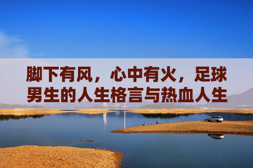 脚下有风，心中有火，足球男生的人生格言与热血人生