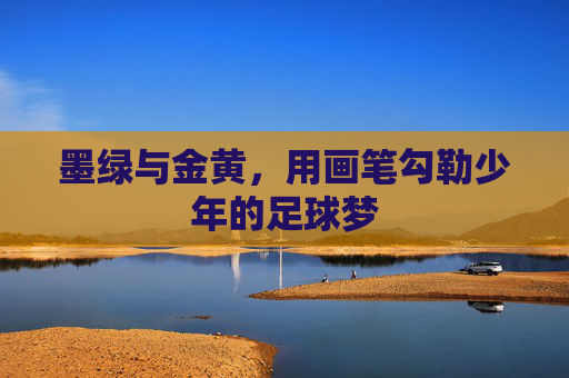 墨绿与金黄，用画笔勾勒少年的足球梦