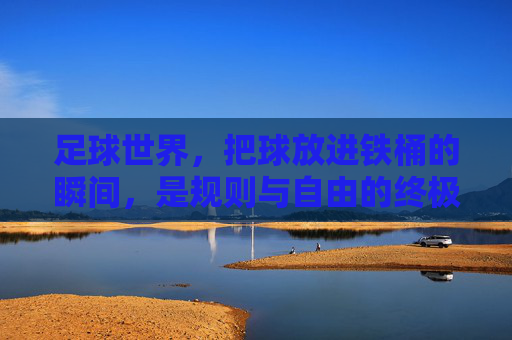足球世界，把球放进铁桶的瞬间，是规则与自由的终极博弈