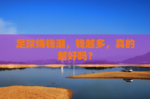 足球烧钱潮，钱越多，真的越好吗？