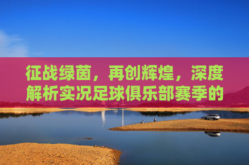 征战绿茵，再创辉煌，深度解析实况足球俱乐部赛季的制胜之道