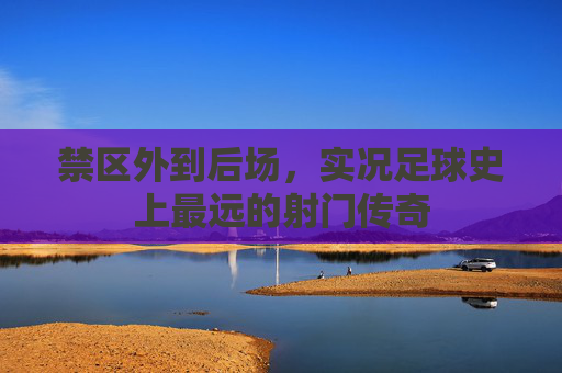 禁区外到后场，实况足球史上最远的射门传奇