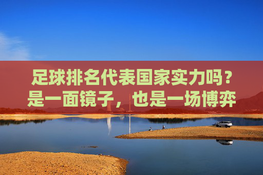 足球排名代表国家实力吗？是一面镜子，也是一场博弈