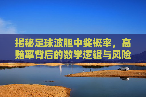 揭秘足球波胆中奖概率，高赔率背后的数学逻辑与风险博弈