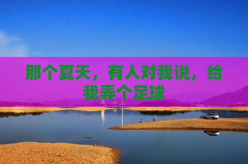 那个夏天，有人对我说，给我弄个足球