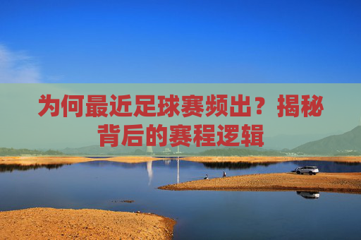 为何最近足球赛频出?揭秘背后的赛程逻辑