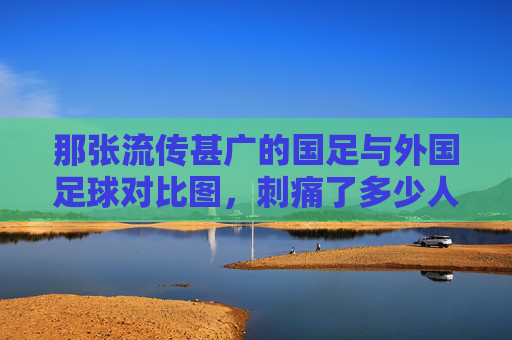 那张流传甚广的国足与外国足球对比图，刺痛了多少人的心？