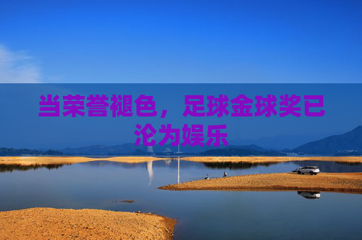 当荣誉褪色，足球金球奖已沦为娱乐