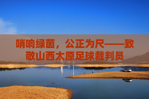 哨响绿茵,公正为尺——致敬山西太原足球裁判员