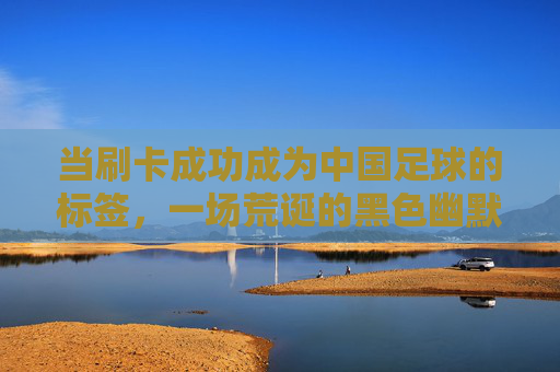 当刷卡成功成为中国足球的标签,一场荒诞的黑色幽默