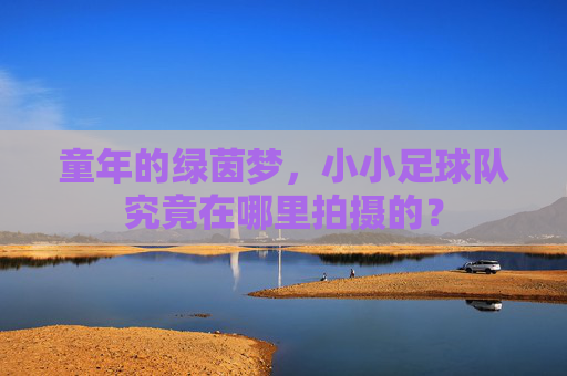 童年的绿茵梦,小小足球队究竟在哪里拍摄的?