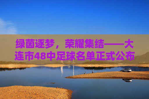 绿茵逐梦,荣耀集结——大连市48中足球名单正式公布