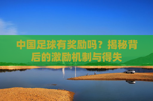 中国足球有奖励吗?揭秘背后的激励机制与得失