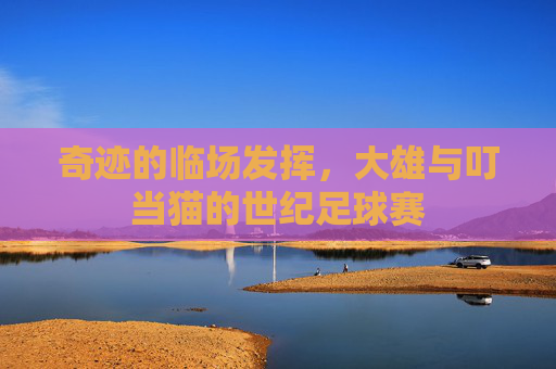奇迹的临场发挥,大雄与叮当猫的世纪足球赛