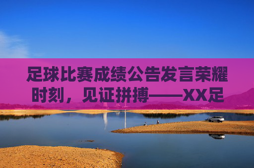 足球比赛成绩公告发言荣耀时刻，见证拼搏——XX足球联赛比赛成绩公告发言稿