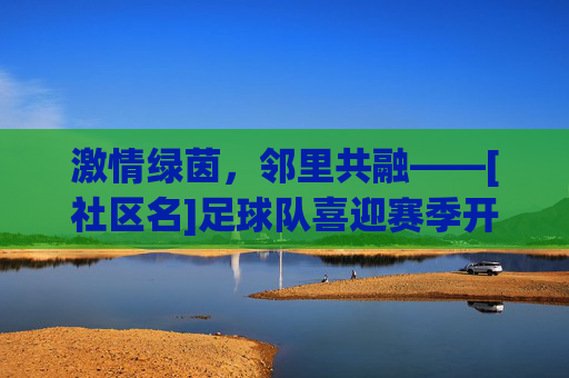 激情绿茵，邻里共融——[社区名]足球队喜迎赛季开门红
