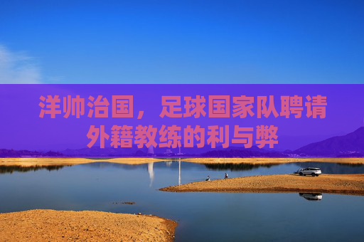 洋帅治国,足球国家队聘请外籍教练的利与弊