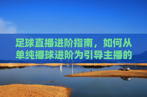 足球直播进阶指南，如何从单纯播球进阶为引导主播的互动大师