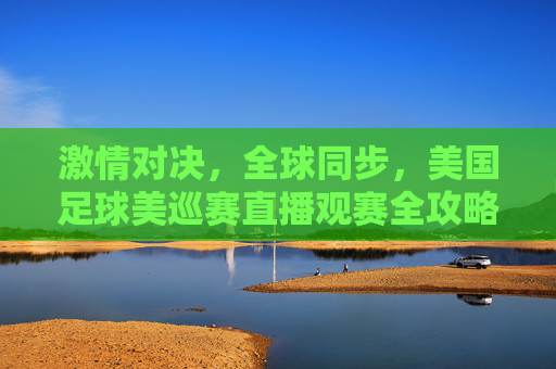 激情对决,全球同步,美国足球美巡赛直播观赛全攻略