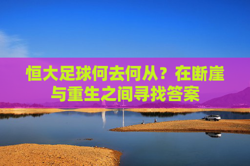 恒大足球何去何从?在断崖与重生之间寻找答案