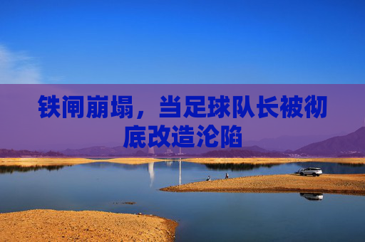 铁闸崩塌,当足球队长被彻底改造沦陷
