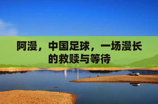 阿漫，中国足球，一场漫长的救赎与等待