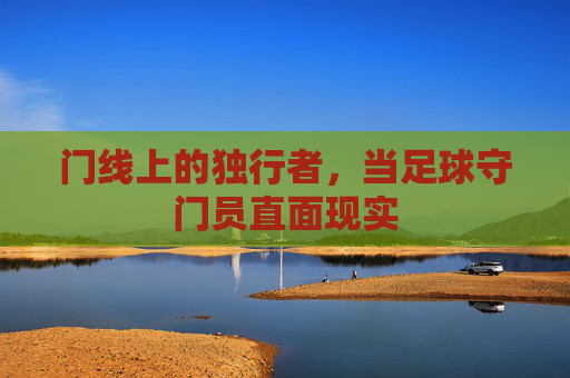门线上的独行者,当足球守门员直面现实