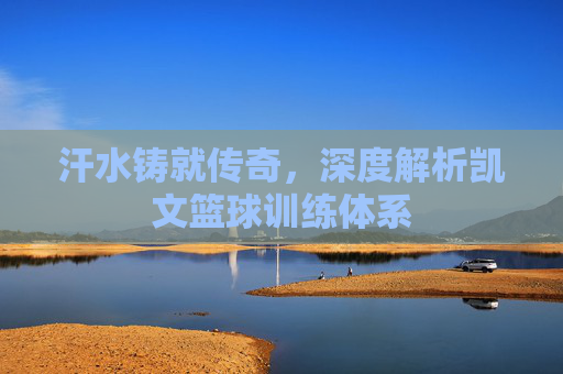 汗水铸就传奇，深度解析凯文篮球训练体系
