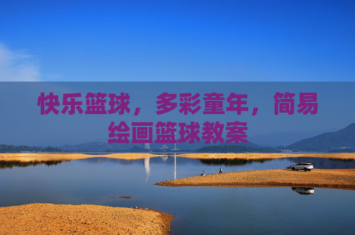 快乐篮球，多彩童年，简易绘画篮球教案