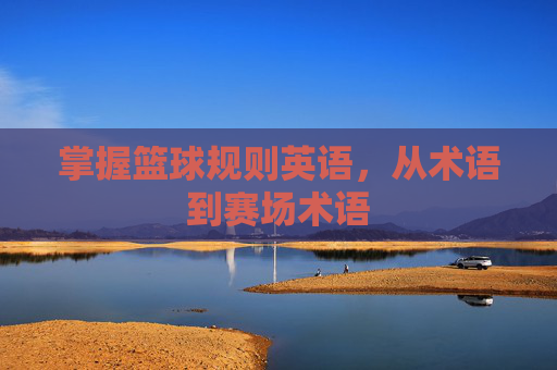 掌握篮球规则英语,从术语到赛场术语