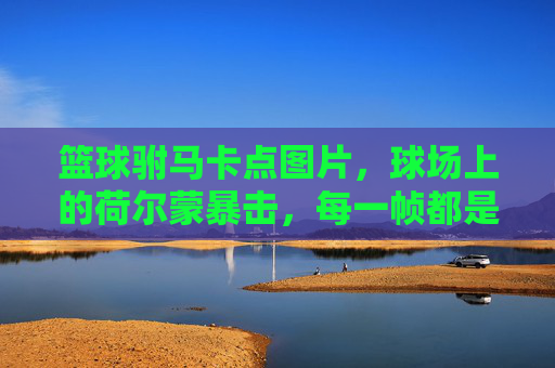 篮球驸马卡点图片,球场上的荷尔蒙暴击,每一帧都是帅炸感