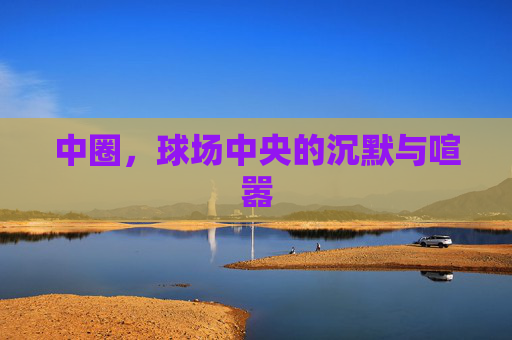 中圈,球场中央的沉默与喧嚣