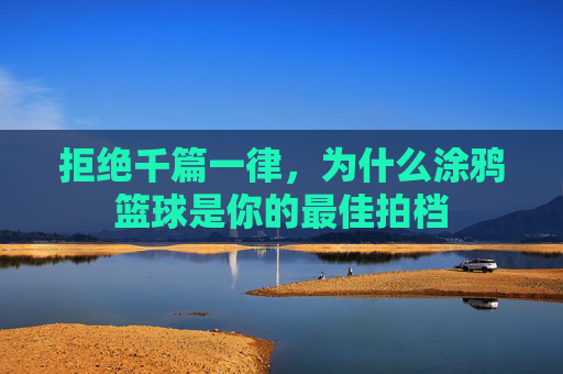 拒绝千篇一律，为什么涂鸦篮球是你的最佳拍档