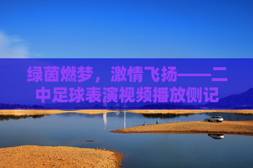 绿茵燃梦,激情飞扬——二中足球表演视频播放侧记