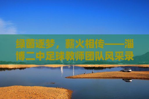 绿茵逐梦,薪火相传——淄博二中足球教师团队风采录