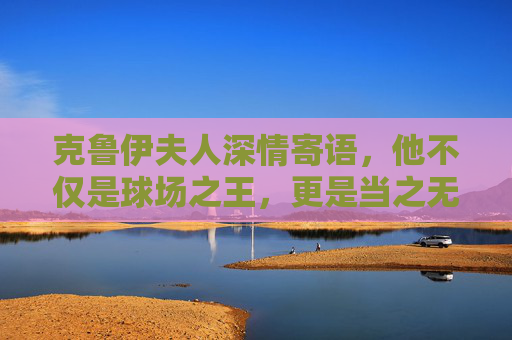 克鲁伊夫人深情寄语,他不仅是球场之王,更是当之无愧的足球圣人